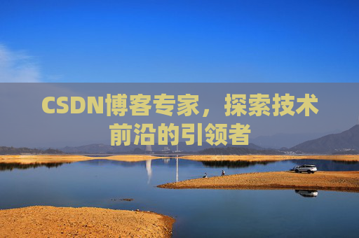 CSDN博客专家,探索技术前沿的引领者